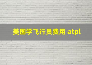 美国学飞行员费用 atpl